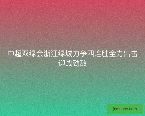 中超双绿会浙江绿城力争四连胜全力出击迎战劲敌